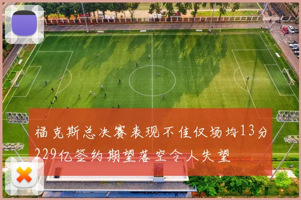 福克斯总决赛表现不佳仅场均13分229亿签约期望落空令人失望