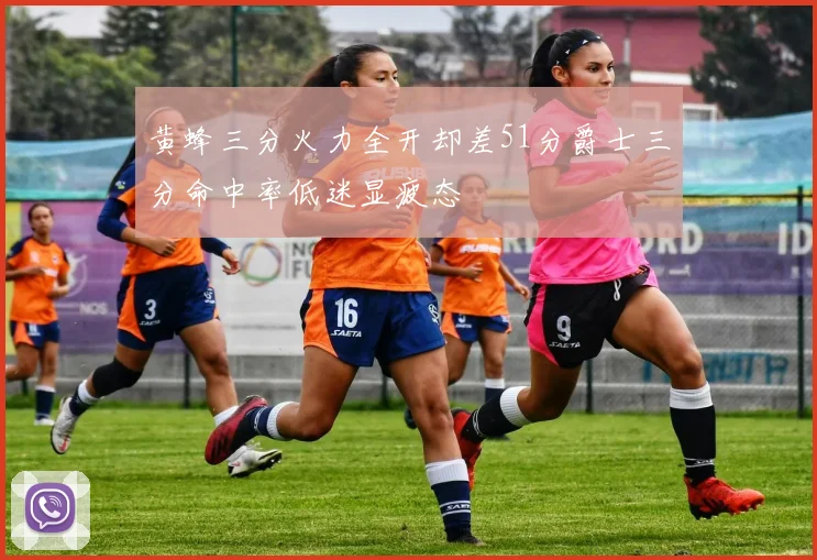 黄蜂三分火力全开却差51分爵士三分命中率低迷显疲态