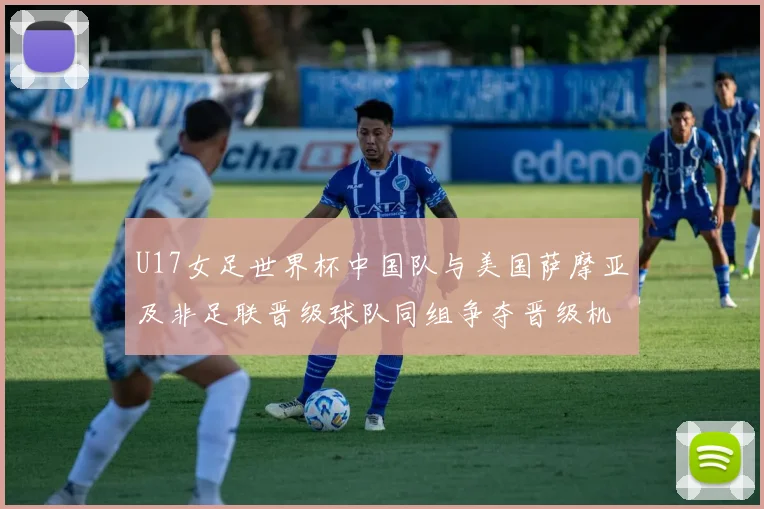 U17女足世界杯中国队与美国萨摩亚及非足联晋级球队同组争夺晋级机会
