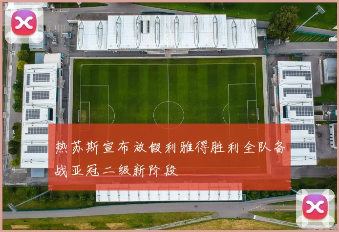 热苏斯宣布放假利雅得胜利全队备战亚冠二级新阶段