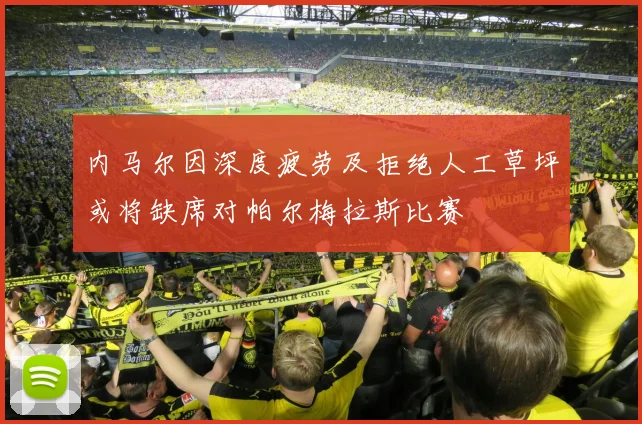 内马尔因深度疲劳及拒绝人工草坪或将缺席对帕尔梅拉斯比赛