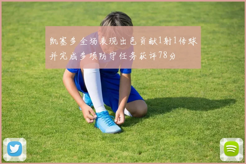 凯塞多全场表现出色贡献1射1传球并完成多项防守任务获评78分